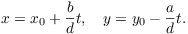 $$x = x_0 + \dfrac{b}{d} t, \quad y = y_0 - \dfrac{a}{d} t.$$