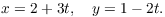 $$x = 2 + 3 t, \quad y = 1 - 2 t.$$