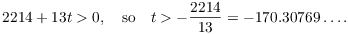 $$2214 + 13 t > 0, \quad\hbox{so}\quad t > -\dfrac{2214}{13} = -170.30769 \ldots.$$