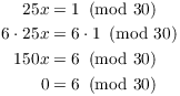 $$\eqalign{ 25 x & = 1 \mod{30} \cr 6 \cdot 25 x & = 6 \cdot 1 \mod{30} \cr 150 x & = 6 \mod{30} \cr 0 & = 6 \mod{30} \cr}$$