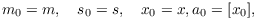 $$m_0 = m, \quad s_0 = s, \quad x_0 = x, a_0 = [x_0],$$