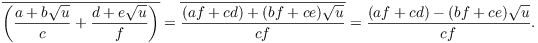 $$\overline{\left(\dfrac{a + b \sqrt{u}}{c} + \dfrac{d + e \sqrt{u}}{f}\right)} = \overline{\dfrac{(a f + c d) + (b f + c e) \sqrt{u}}{c f}} = \dfrac{(a f + c d) - (b f + c e) \sqrt{u}}{c f}.$$