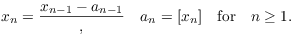 $$x_n = \dfrac{x_{n - 1} - a_{n - 1}}, \quad a_n = [x_n] \quad\hbox{for}\quad n \ge 1.$$