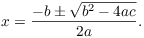 $$x = \dfrac{-b \pm \sqrt{b^2 - 4 a c}}{2 a}.$$