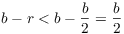 $b - r < b - \dfrac{b}{2} =
   \dfrac{b}{2}$