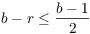 $b - r \le \dfrac{b - 1}{2}$