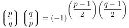 $$\legendre p q \legendre q p = (-1)^{\left(\dfrac{p - 1}{2}\right)\left(\dfrac{q - 1}{2}\right)}$$