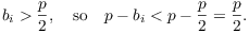 $$b_i > \dfrac{p}{2}, \quad\hbox{so}\quad p - b_i < p - \dfrac{p}{2} = \dfrac{p}{2}.$$