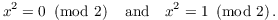 $$x^2 = 0 \mod{2} \quad\hbox{and}\quad x^2 = 1 \mod{2}.$$