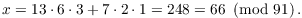 $$x = 13 \cdot 6 \cdot 3 + 7 \cdot 2 \cdot 1 = 248 = 66 \mod{91}.$$