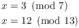 $$\eqalign{ x & = 3 \mod{7} \cr x & = 12 \mod{13} \cr}$$