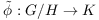 $\tilde\phi: G/H
   \rightarrow K$