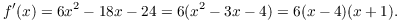 $$f'(x) = 6 x^2 - 18 x - 24 = 6(x^2 - 3 x - 4) = 6(x - 4)(x + 1).$$