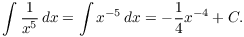 $$\int \dfrac{1}{x^5}\,dx = \int x^{-5}\,dx = -\dfrac{1}{4} x^{-4} + C.$$