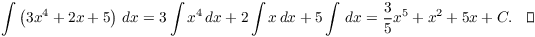 $$\int \left(3 x^4 + 2 x + 5\right)\,dx = 3 \int x^4\,dx + 2 \int x\,dx + 5 \int\,dx = \dfrac{3}{5} x^5 + x^2 + 5 x + C.\quad\halmos$$