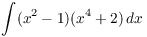 $\displaystyle \int (x^2 - 1)(x^4 +
   2)\,dx$