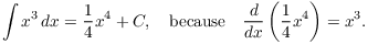 $$\int x^3\,dx = \dfrac{1}{4} x^4 + C, \quad\hbox{because}\quad \der {} x \left(\dfrac{1}{4} x^4\right) = x^3.$$