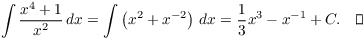 $$\int \dfrac{x^4 + 1}{x^2}\,dx = \int \left(x^2 + x^{-2}\right)\,dx = \dfrac{1}{3} x^3 - x^{-1} + C.\quad\halmos$$