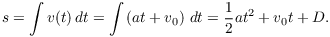 $$s = \int v(t)\,dt = \int \left(a t + v_0\right)\,dt = \dfrac{1}{2} a t^2 + v_0 t + D.$$