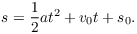 $$s = \dfrac{1}{2} a t^2 + v_0 t + s_0.$$