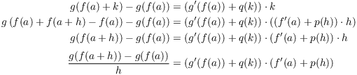 $$\eqalign{ g(f(a) + k) - g(f(a)) & = (g'(f(a)) + q(k)) \cdot k \cr g\left(f(a) + f(a + h) - f(a)\right) - g(f(a)) & = (g'(f(a)) + q(k)) \cdot \left((f'(a) + p(h)) \cdot h\right) \cr g(f(a + h)) - g(f(a)) & = (g'(f(a)) + q(k)) \cdot (f'(a) + p(h)) \cdot h \cr \noalign{\vskip2pt} \dfrac{g(f(a + h)) - g(f(a))}{h} & = (g'(f(a)) + q(k)) \cdot (f'(a) + p(h)) \cr}$$