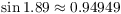 $\sin 1.89 \approx 0.94949$