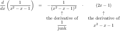 $$\matrix{ \der {} x \left(\dfrac{1}{x^2 - x - 1}\right) & = & -\dfrac{1}{(x^2 - x - 1)^2} & \cdot & (2x - 1) \cr & & \uparrow & & \uparrow \cr & & \hbox{the derivative of} & & \hbox{the derivative of} \cr \noalign{\vskip2pt} & & \dfrac{1}{\hbox{junk}} & & x^2 - x - 1 \cr}$$