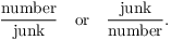 $$\dfrac{\hbox{number}}{\hbox{junk}} \quad\hbox{or}\quad \dfrac{\hbox{junk}}{\hbox{number}}.$$