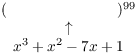 $$\matrix{ (\hphantom{x^3 + x^2 - 7x + 1})^{99} \cr \uparrow \cr x^3 + x^2 - 7x + 1 \cr}$$