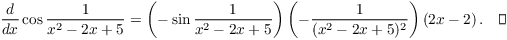 $$\der {} x \cos \dfrac{1}{x^2 - 2x + 5} = \left(-\sin \dfrac{1}{x^2 - 2x + 5}\right) \left(-\dfrac{1}{(x^2 - 2x + 5)^2}\right) \left(2x - 2\right).\quad\halmos$$