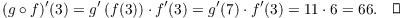 $$(g \circ f)'(3) = g'\left(f(3)\right) \cdot f'(3) = g'(7) \cdot f'(3) = 11 \cdot 6 = 66.\quad\halmos$$