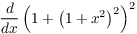 $\displaystyle \der {} x \left(1 + \left(1 +
   x^2\right)^2\right)^2$