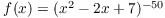 $f(x) = (x^2 - 2x + 7)^{-50}$