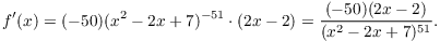 $$f'(x) = (-50)(x^2 - 2x + 7)^{-51}\cdot (2x - 2) = \dfrac{(-50)(2x - 2)}{(x^2 - 2x + 7)^{51}}.$$