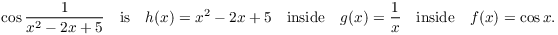 $$\cos \dfrac{1}{x^2 - 2x + 5} \quad\hbox{is}\quad h(x) = x^2 - 2x + 5 \quad\hbox{inside}\quad g(x) = \dfrac{1}{x} \quad\hbox{inside}\quad f(x) = \cos x.$$