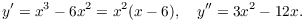 $$y' = x^3 - 6 x^2 = x^2(x - 6), \quad y'' = 3 x^2 - 12 x.$$