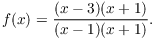 $$f(x) = \dfrac{(x - 3)(x + 1)}{(x - 1)(x + 1)}.$$