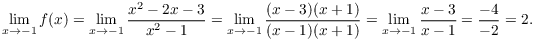 $$\lim_{x \to -1} f(x) = \lim_{x \to -1} \dfrac{x^2 - 2 x - 3}{x^2 - 1} = \lim_{x \to -1} \dfrac{(x - 3)(x + 1)}{(x - 1)(x + 1)} = \lim_{x \to -1} \dfrac{x - 3}{x - 1} = \dfrac{-4}{-2} = 2.$$