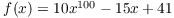 $f(x) = 10 x^{100} - 15
   x + 41$