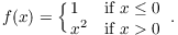 $$f(x) = \cases{ 1 & if $x \le 0$ \cr x^2 & if $x > 0$ \cr}.$$