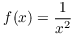 $f(x) =
   \dfrac{1}{x^2}$