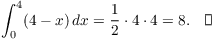 $$\int_0^4 (4 - x)\,dx = \dfrac{1}{2} \cdot 4 \cdot 4 = 8.\quad\halmos$$