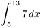 $\displaystyle \int_5^{13}
   7\,dx$