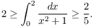 $$2 \ge \int_0^2 \dfrac{dx}{x^2 + 1} \ge \dfrac{2}{5}.$$