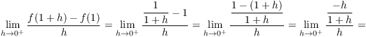 $$\lim_{h \to 0^+} \dfrac{f(1 + h) - f(1)}{h} = \lim_{h \to 0^+} \dfrac{\dfrac{1}{1 + h} - 1}{h} = \lim_{h \to 0^+} \dfrac{\dfrac{1 - (1 + h)}{1 + h}}{h} = \lim_{h \to 0^+} \dfrac{\dfrac{-h}{1 + h}}{h} =$$