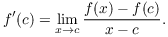 $$f'(c) = \lim_{x \to c} \dfrac{f(x) - f(c)}{x - c}.$$