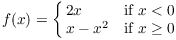 $$f(x) = \cases{ 2 x & if $x < 0$ \cr x - x^2 & if $x \ge 0$ \cr}$$