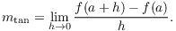 $$m_{\rm tan} = \lim_{h \to 0} \dfrac{f(a + h) - f(a)}{h}.$$