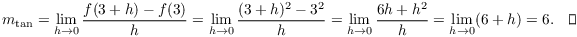 $$m_{\rm tan} = \lim_{h \to 0} \dfrac{f(3 + h) - f(3)}{h} = \lim_{h \to 0} \dfrac{(3 + h)^2 - 3^2}{h} = \lim_{h \to 0} \dfrac{6 h + h^2}{h} = \lim_{h \to 0} (6 + h) = 6.\quad\halmos$$