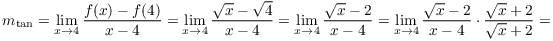 $$m_{\rm tan} = \lim_{x \to 4} \dfrac{f(x) - f(4)}{x - 4} = \lim_{x \to 4} \dfrac{\sqrt{x} - \sqrt{4}}{x - 4} = \lim_{x \to 4} \dfrac{\sqrt{x} - 2}{x - 4} = \lim_{x \to 4} \dfrac{\sqrt{x} - 2}{x - 4}\cdot \dfrac{\sqrt{x} + 2}{\sqrt{x} + 2} =$$